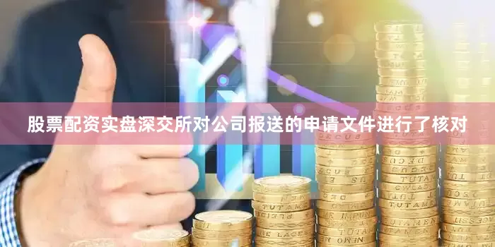 股票配资实盘深交所对公司报送的申请文件进行了核对