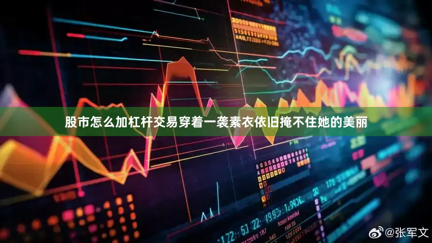 股市怎么加杠杆交易穿着一袭素衣依旧掩不住她的美丽