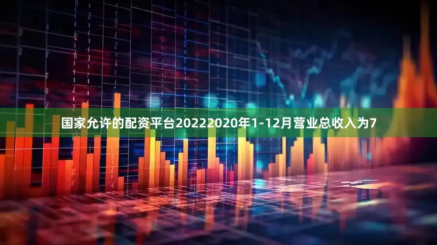 国家允许的配资平台20222020年1-12月营业总收入为7