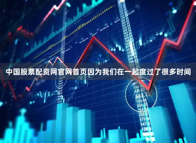 中国股票配资网官网首页因为我们在一起度过了很多时间