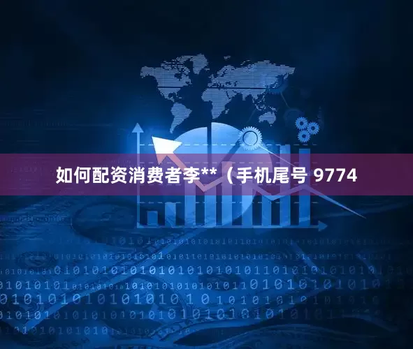 如何配资消费者李**（手机尾号 9774
