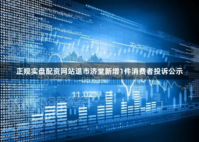 正规实盘配资网站退市济堂新增1件消费者投诉公示