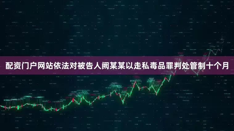 配资门户网站依法对被告人阙某某以走私毒品罪判处管制十个月
