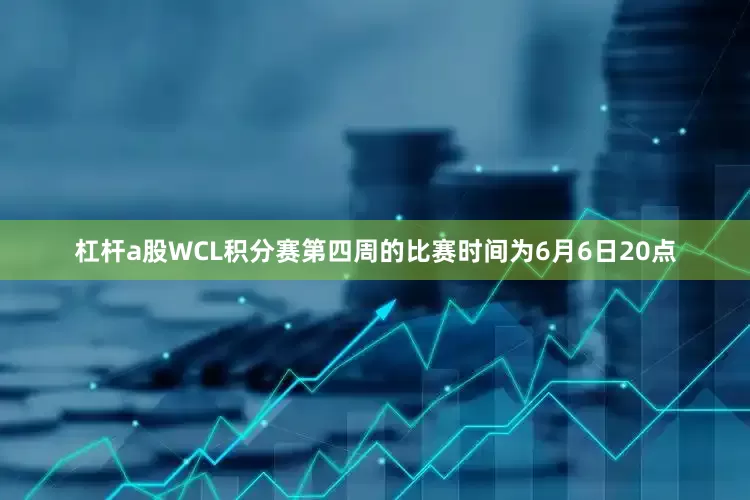 杠杆a股WCL积分赛第四周的比赛时间为6月6日20点