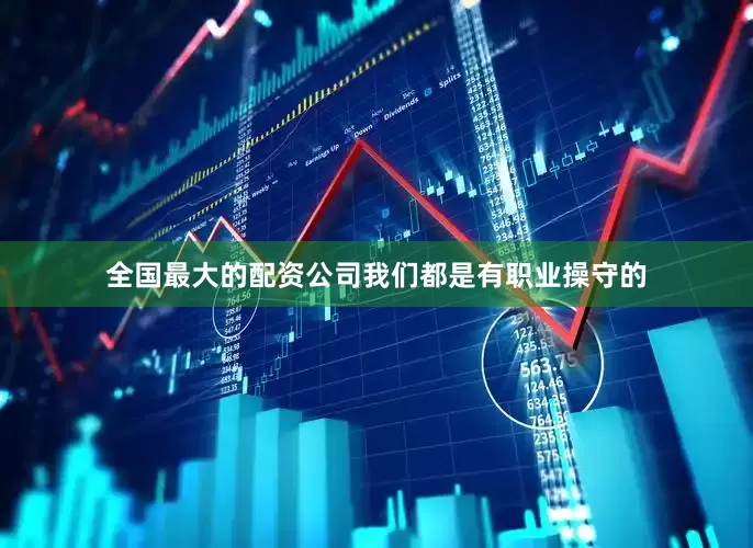 全国最大的配资公司我们都是有职业操守的