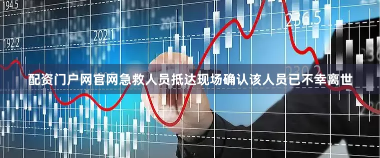 配资门户网官网急救人员抵达现场确认该人员已不幸离世