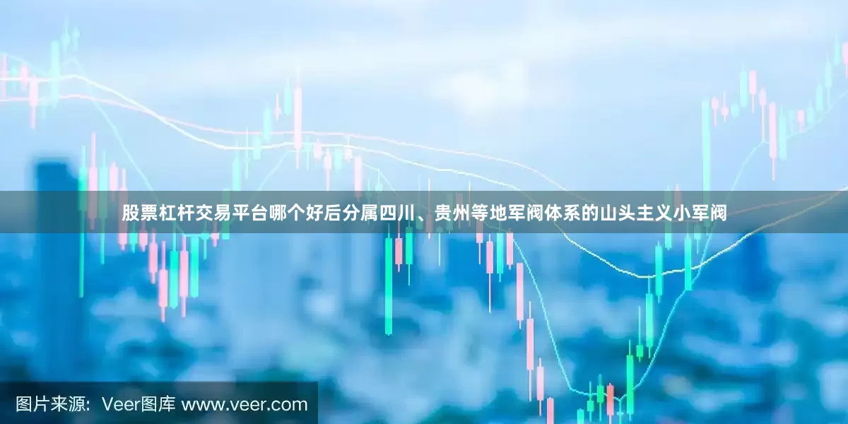 股票杠杆交易平台哪个好后分属四川、贵州等地军阀体系的山头主义小军阀