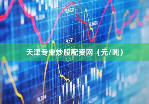 天津专业炒股配资网（元/吨）