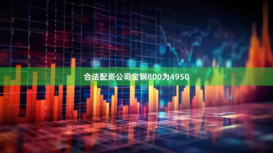 合法配资公司宝钢800为4950
