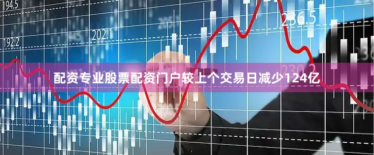 配资专业股票配资门户较上个交易日减少124亿