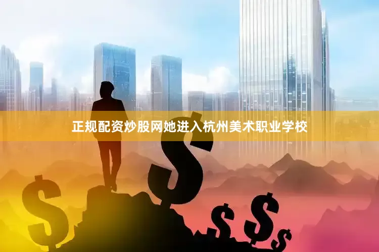 正规配资炒股网她进入杭州美术职业学校