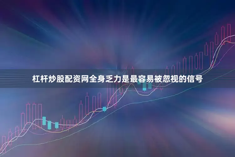 杠杆炒股配资网全身乏力是最容易被忽视的信号