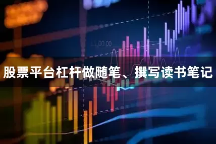股票平台杠杆做随笔、撰写读书笔记
