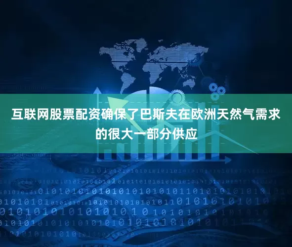 互联网股票配资确保了巴斯夫在欧洲天然气需求的很大一部分供应