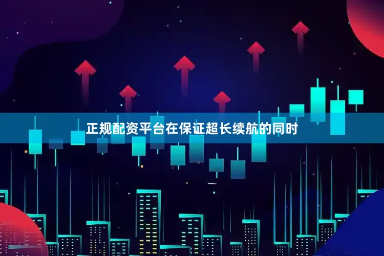 正规配资平台在保证超长续航的同时