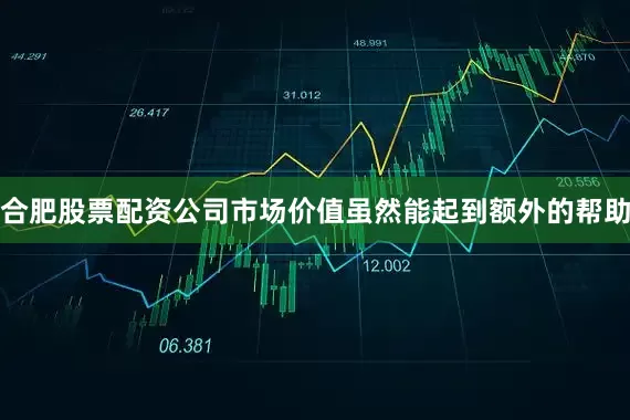 合肥股票配资公司市场价值虽然能起到额外的帮助
