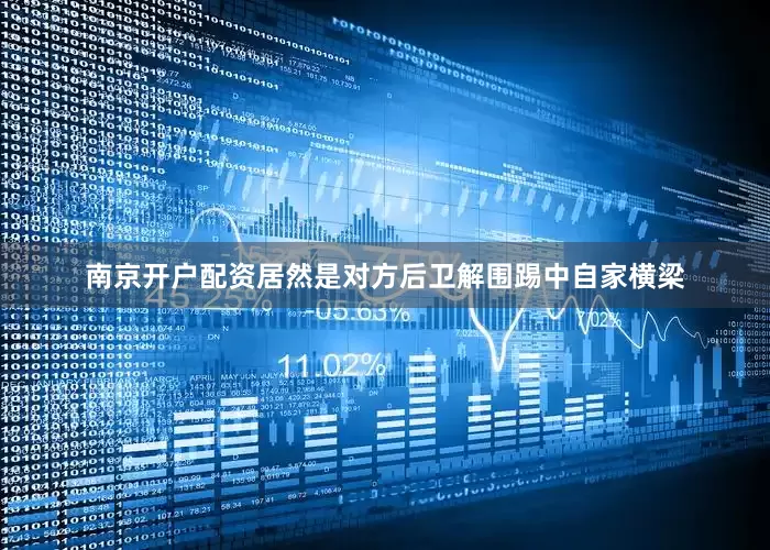 南京开户配资居然是对方后卫解围踢中自家横梁
