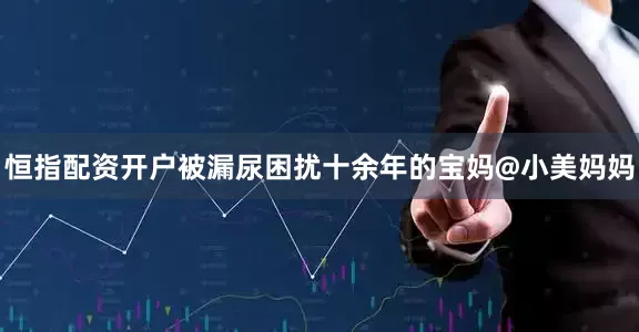 恒指配资开户被漏尿困扰十余年的宝妈@小美妈妈