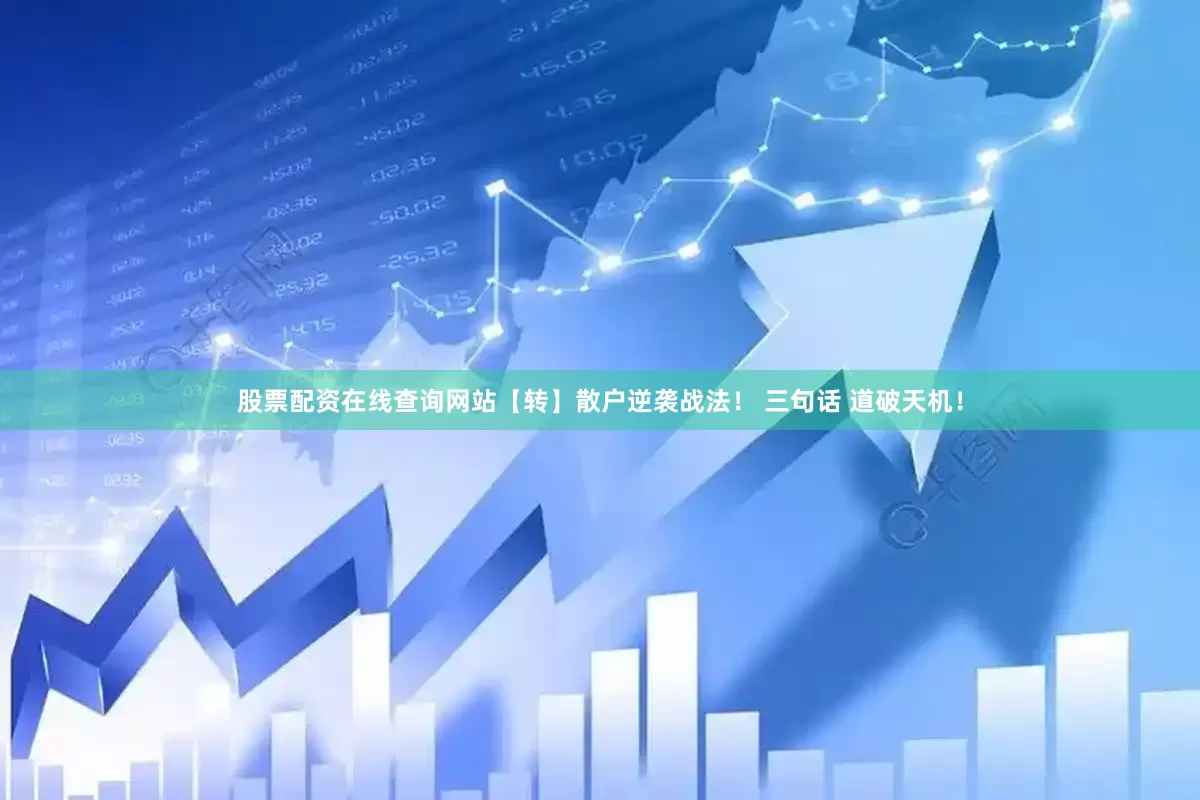 股票配资在线查询网站【转】散户逆袭战法！ 三句话 道破天机！