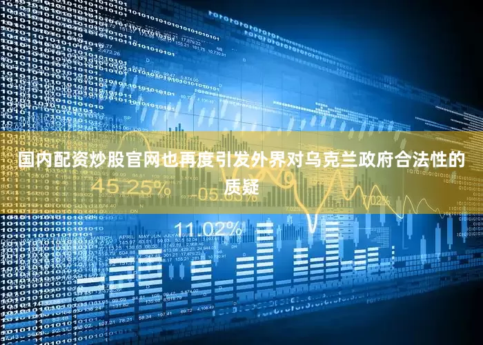 国内配资炒股官网也再度引发外界对乌克兰政府合法性的质疑