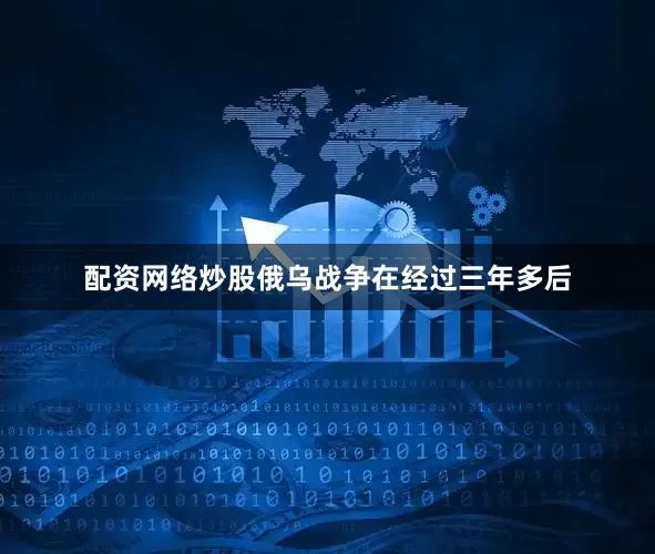 配资网络炒股俄乌战争在经过三年多后
