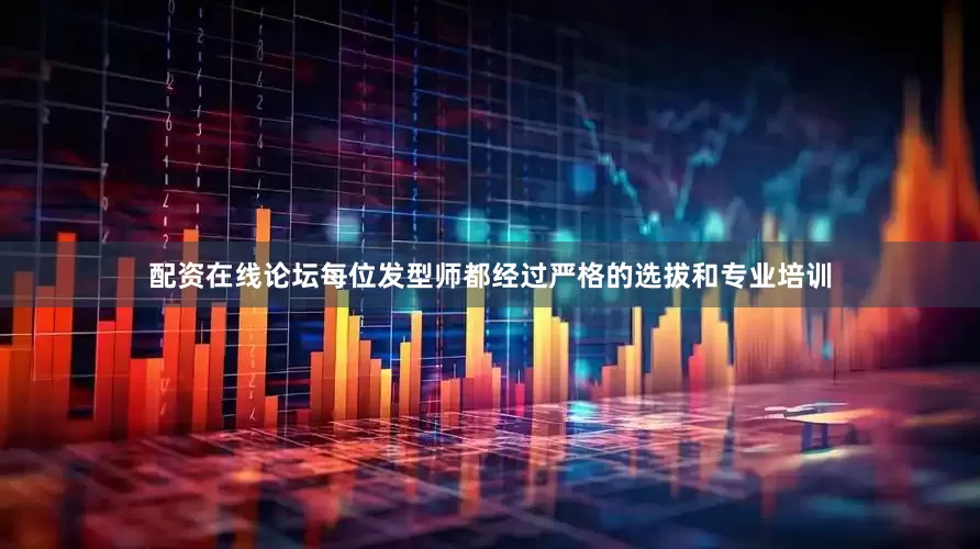 配资在线论坛每位发型师都经过严格的选拔和专业培训