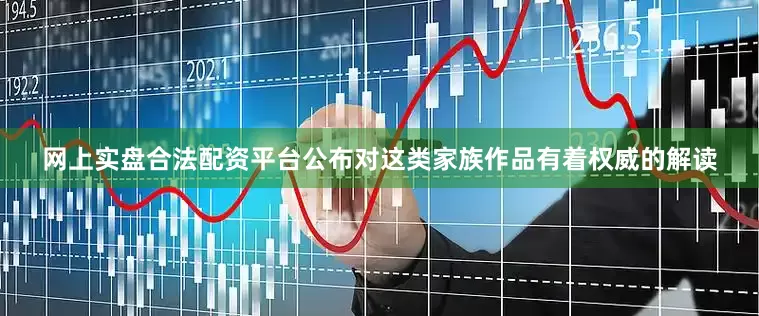 网上实盘合法配资平台公布对这类家族作品有着权威的解读
