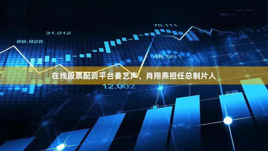在线股票配资平台姜艺声、肖翔燕担任总制片人