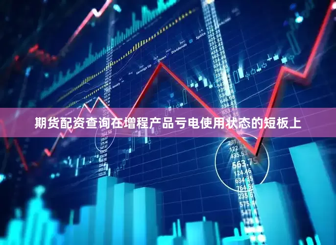 期货配资查询在增程产品亏电使用状态的短板上