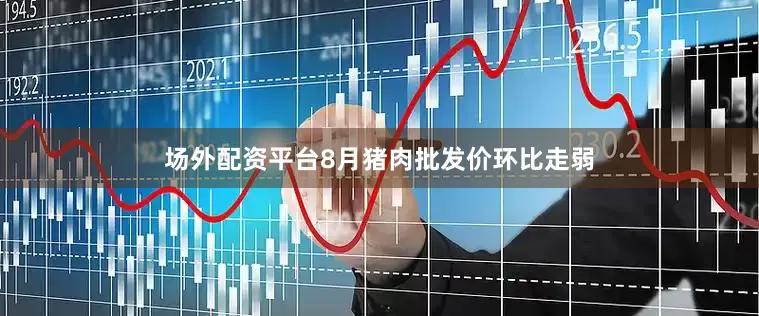 场外配资平台8月猪肉批发价环比走弱