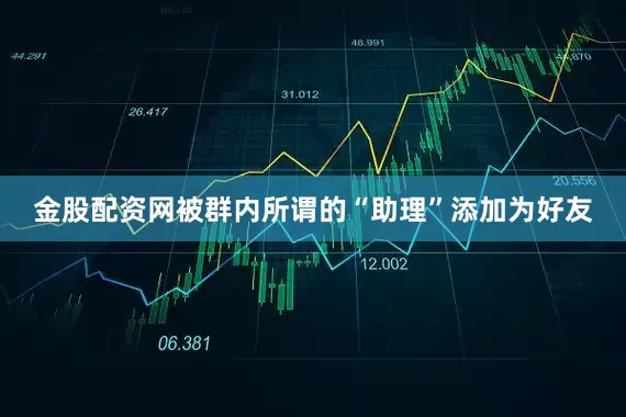 金股配资网被群内所谓的“助理”添加为好友