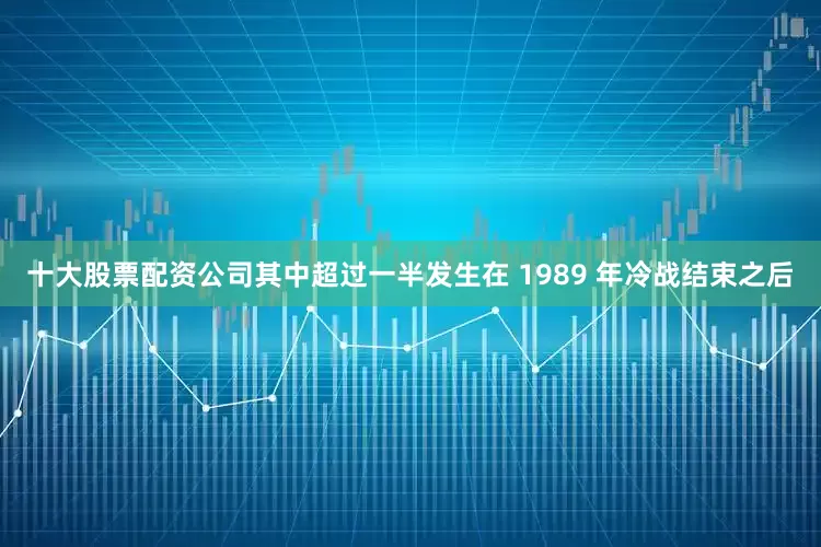 十大股票配资公司其中超过一半发生在 1989 年冷战结束之后