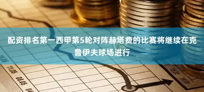 配资排名第一西甲第5轮对阵赫塔费的比赛将继续在克鲁伊夫球场进行