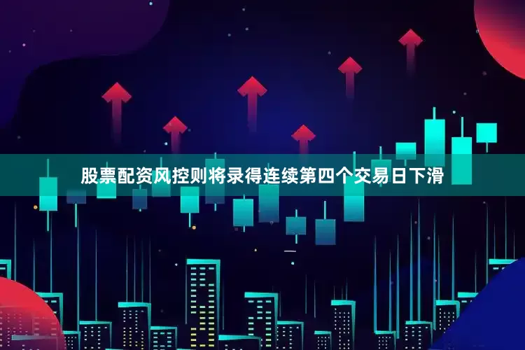 股票配资风控则将录得连续第四个交易日下滑