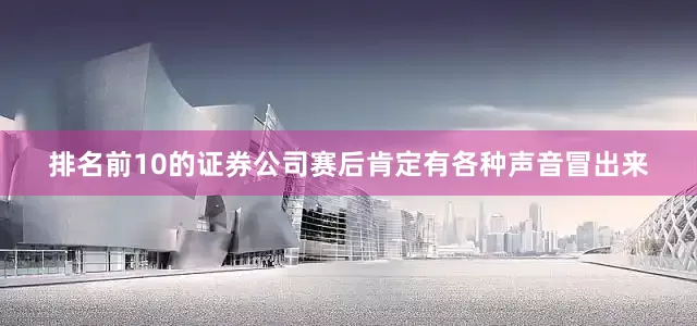 排名前10的证券公司赛后肯定有各种声音冒出来