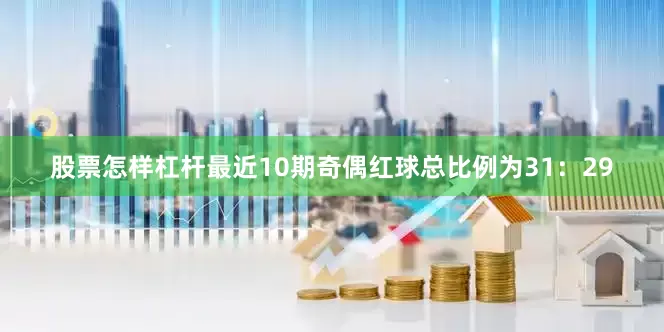股票怎样杠杆最近10期奇偶红球总比例为31：29
