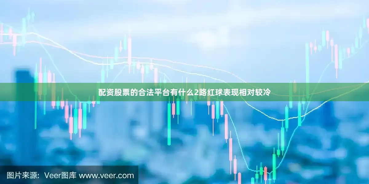配资股票的合法平台有什么2路红球表现相对较冷