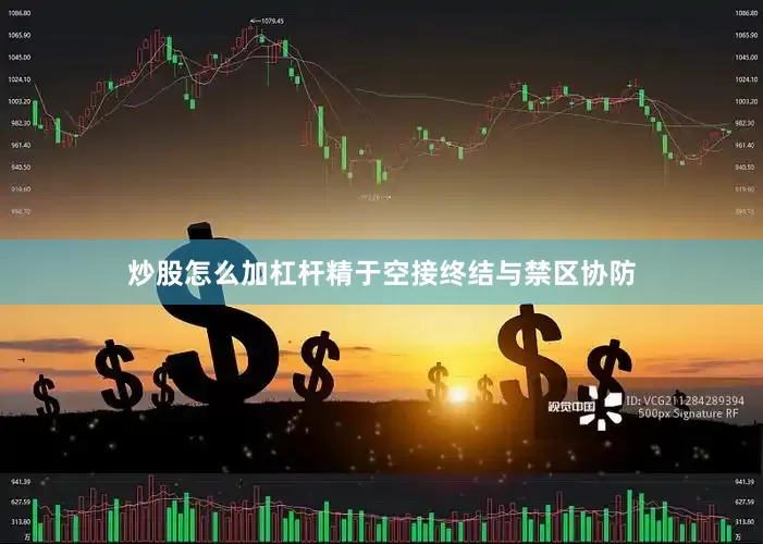 炒股怎么加杠杆精于空接终结与禁区协防