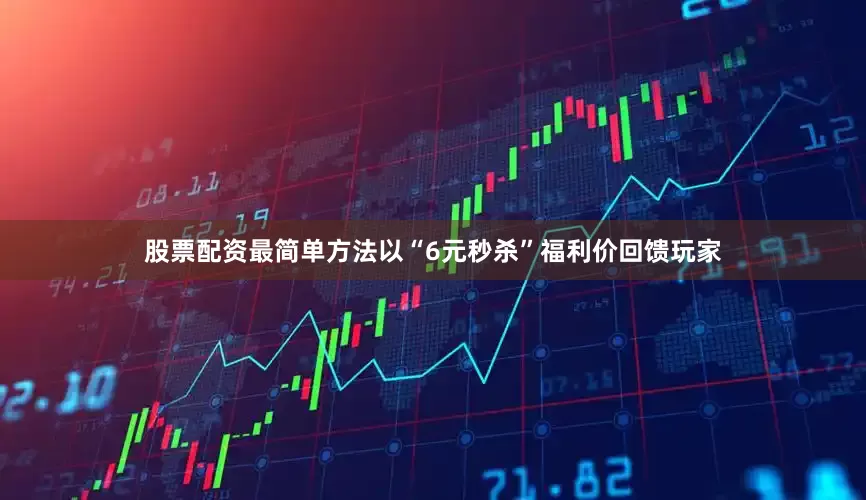 股票配资最简单方法以“6元秒杀”福利价回馈玩家