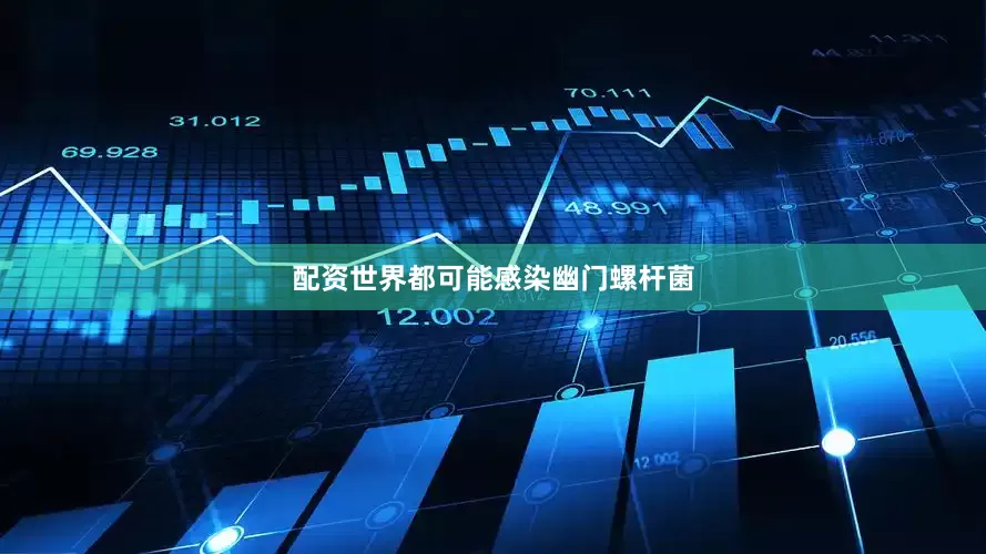 配资世界都可能感染幽门螺杆菌