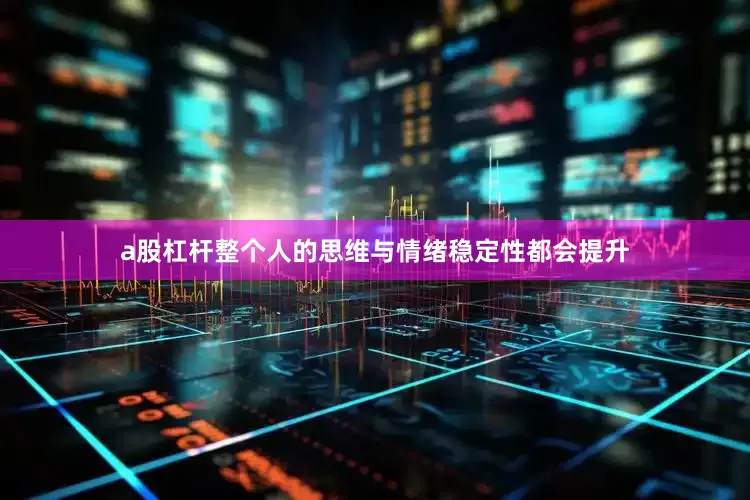 a股杠杆整个人的思维与情绪稳定性都会提升