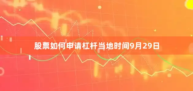 股票如何申请杠杆　　当地时间9月29日